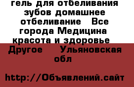 гель для отбеливания зубов домашнее отбеливание - Все города Медицина, красота и здоровье » Другое   . Ульяновская обл.